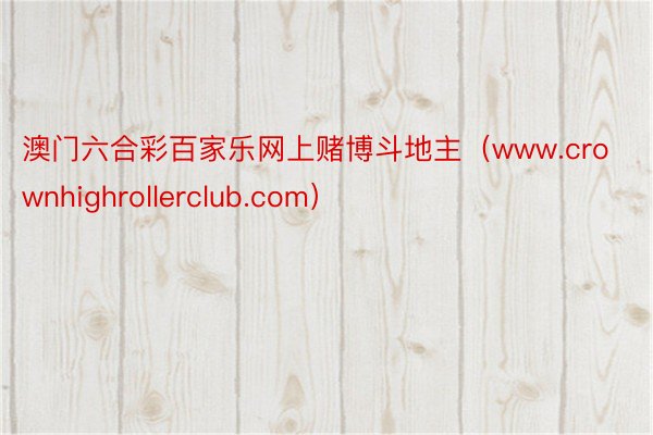 澳门六合彩百家乐网上赌博斗地主（www.crownhighrollerclub.com）