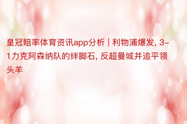 皇冠賠率体育资讯app分析 | 利物浦爆发, 3-1力克阿森纳队的绊脚石, 反超曼城并追平领头羊