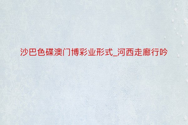 沙巴色碟澳门博彩业形式_河西走廊行吟