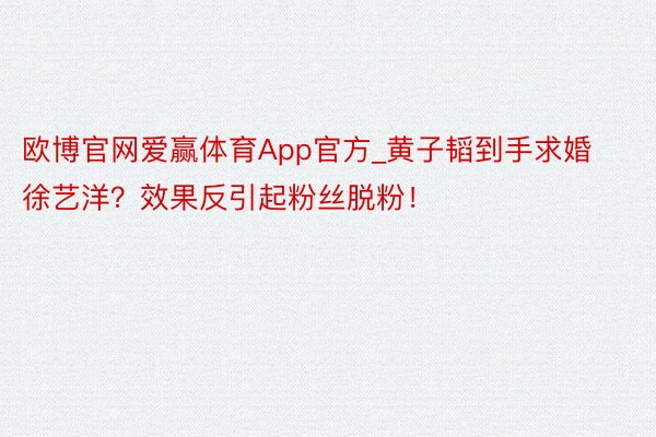 欧博官网爱赢体育App官方_黄子韬到手求婚徐艺洋？效果反引起粉丝脱粉！