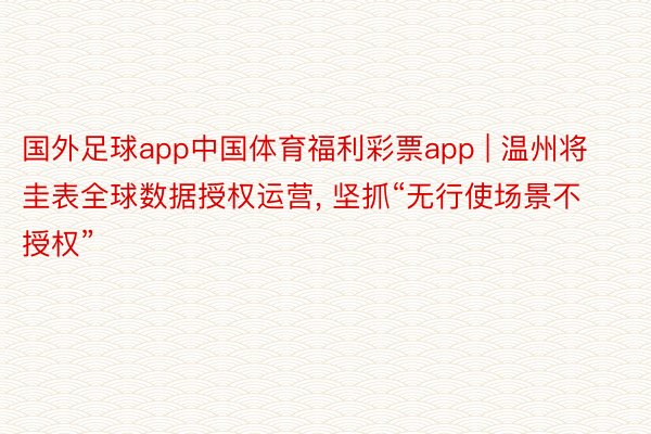 国外足球app中国体育福利彩票app | 温州将圭表全球数据授权运营， 坚抓“无行使场景不授权”