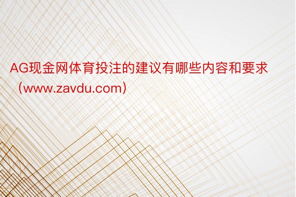 AG现金网体育投注的建议有哪些内容和要求（www.zavdu.com）