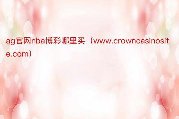 ag官网nba博彩哪里买（www.crowncasinosite.com）