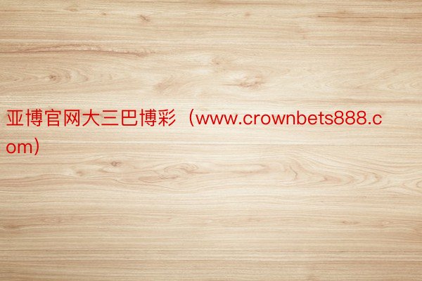 亚博官网大三巴博彩（www.crownbets888.com）