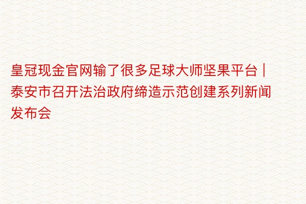 皇冠现金官网输了很多足球大师坚果平台 | 泰安市召开法治政府缔造示范创建系列新闻发布会