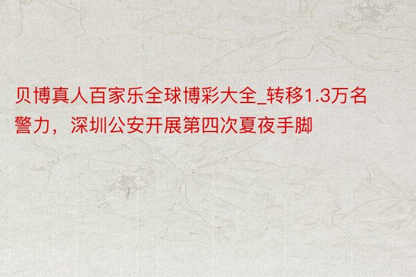 贝博真人百家乐全球博彩大全_转移1.3万名警力，深圳公安开展第四次夏夜手脚