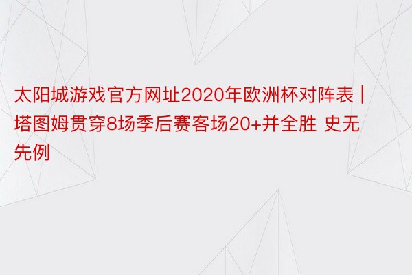 太阳城游戏官方网址2020年欧洲杯对阵表 | 塔图姆贯穿8场季后赛客场20+并全胜 史无先例