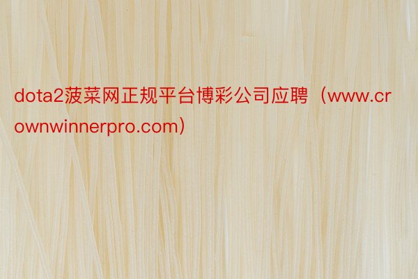 dota2菠菜网正规平台博彩公司应聘（www.crownwinnerpro.com）