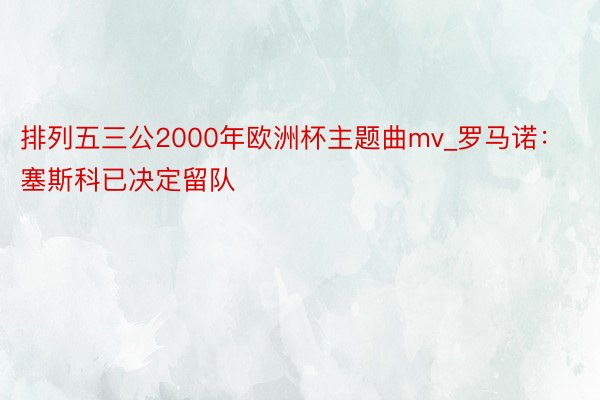 排列五三公2000年欧洲杯主题曲mv_罗马诺：塞斯科已决定留队
