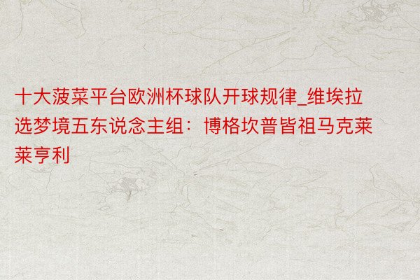 十大菠菜平台欧洲杯球队开球规律_维埃拉选梦境五东说念主组：博格坎普皆祖马克莱莱亨利