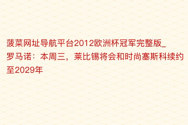 菠菜网址导航平台2012欧洲杯冠军完整版_罗马诺：本周三，莱比锡将会和时尚塞斯科续约至2029年