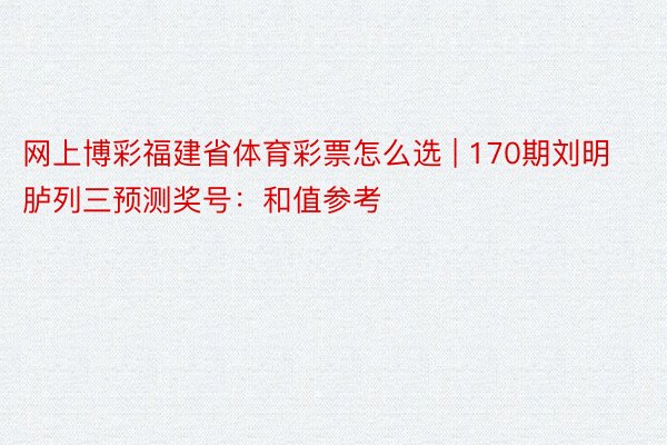 网上博彩福建省体育彩票怎么选 | 170期刘明胪列三预测奖号：和值参考