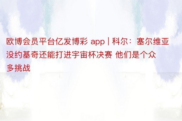 欧博会员平台亿发博彩 app | 科尔：塞尔维亚没约基奇还能打进宇宙杯决赛 他们是个众多挑战