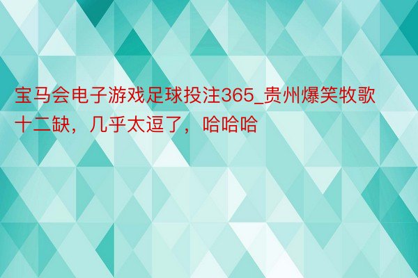 宝马会电子游戏足球投注365_贵州爆笑牧歌十二缺，几乎太逗了，哈哈哈