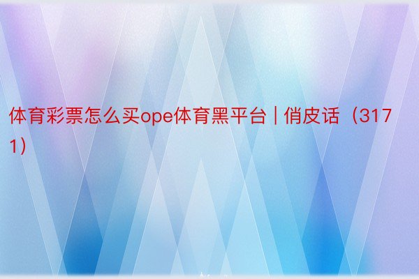 体育彩票怎么买ope体育黑平台 | 俏皮话（3171）