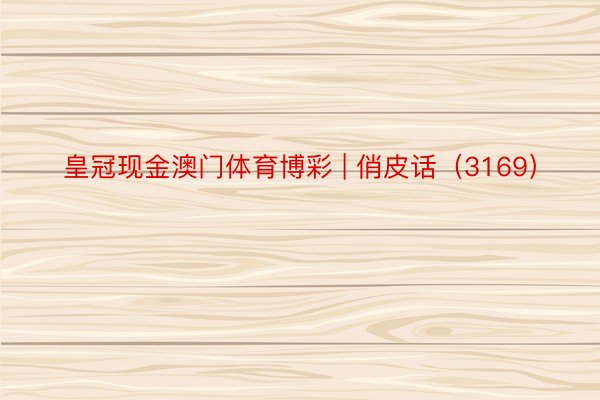 皇冠现金澳门体育博彩 | 俏皮话（3169）