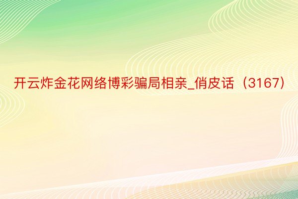 开云炸金花网络博彩骗局相亲_俏皮话（3167）