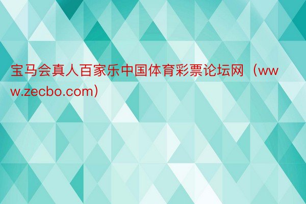 宝马会真人百家乐中国体育彩票论坛网（www.zecbo.com）