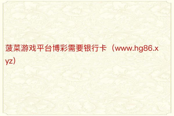 菠菜游戏平台博彩需要银行卡（www.hg86.xyz）