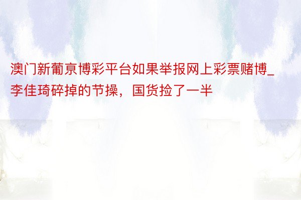 澳门新葡亰博彩平台如果举报网上彩票赌博_李佳琦碎掉的节操，国货捡了一半