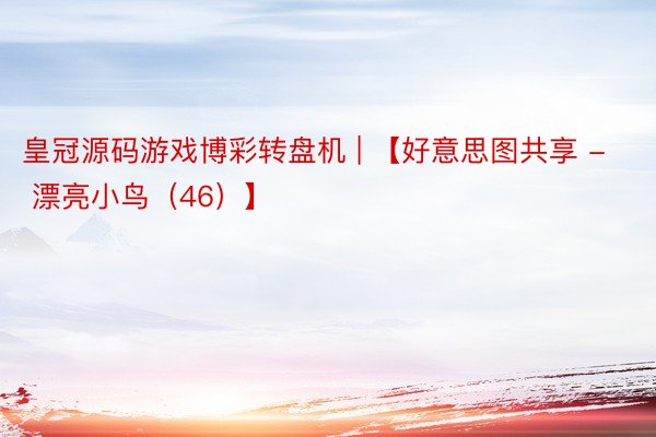 皇冠源码游戏博彩转盘机 | 【好意思图共享 - 漂亮小鸟（46）】